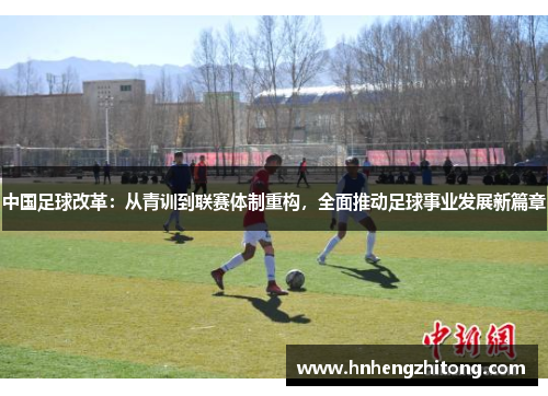 中国足球改革：从青训到联赛体制重构，全面推动足球事业发展新篇章
