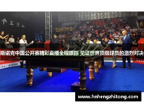 斯诺克中国公开赛精彩直播全程跟踪 见证世界顶级球员的激烈对决