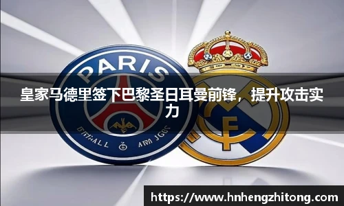 皇家马德里签下巴黎圣日耳曼前锋，提升攻击实力