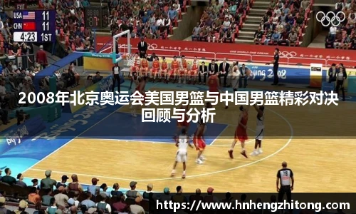 2008年北京奥运会美国男篮与中国男篮精彩对决回顾与分析