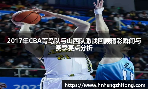 2017年CBA青岛队与山西队激战回顾精彩瞬间与赛季亮点分析