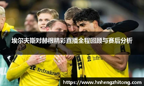 埃尔夫斯对赫根精彩直播全程回顾与赛后分析