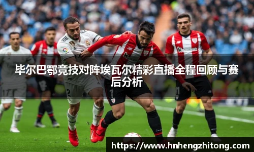 毕尔巴鄂竞技对阵埃瓦尔精彩直播全程回顾与赛后分析