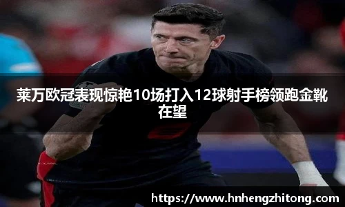莱万欧冠表现惊艳10场打入12球射手榜领跑金靴在望