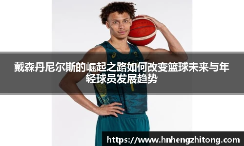 戴森丹尼尔斯的崛起之路如何改变篮球未来与年轻球员发展趋势