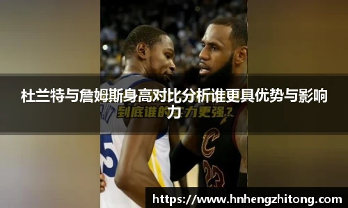 杜兰特与詹姆斯身高对比分析谁更具优势与影响力