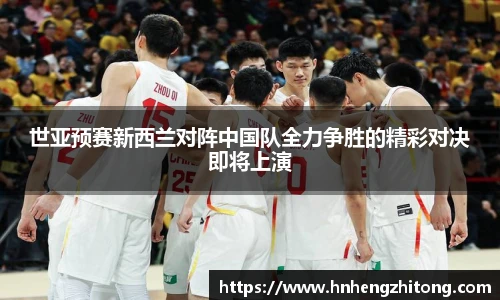 世亚预赛新西兰对阵中国队全力争胜的精彩对决即将上演