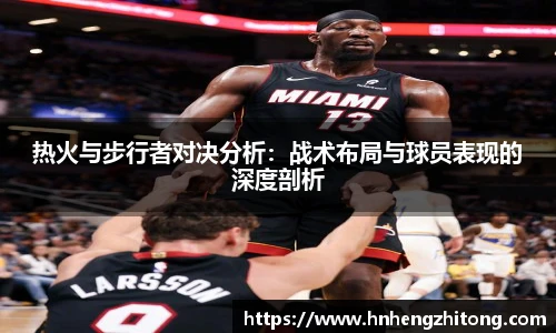 热火与步行者对决分析：战术布局与球员表现的深度剖析